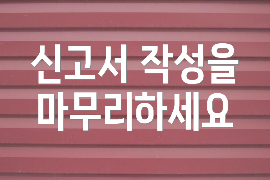 신고서 작성을 마무리하세요