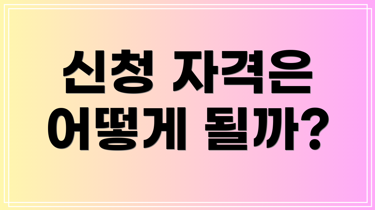 신청 자격은 어떻게 될까?