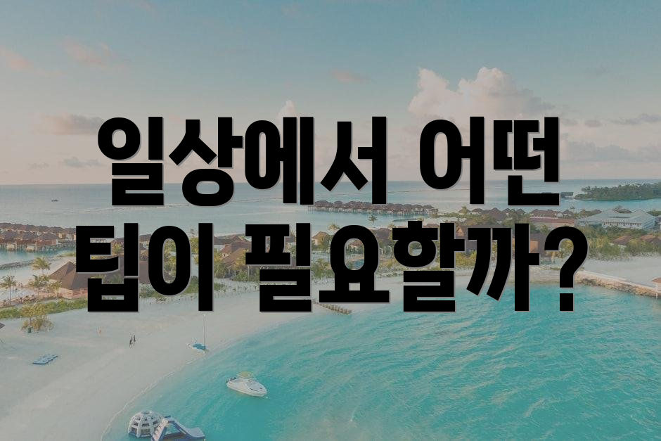 일상에서 어떤 팁이 필요할까?