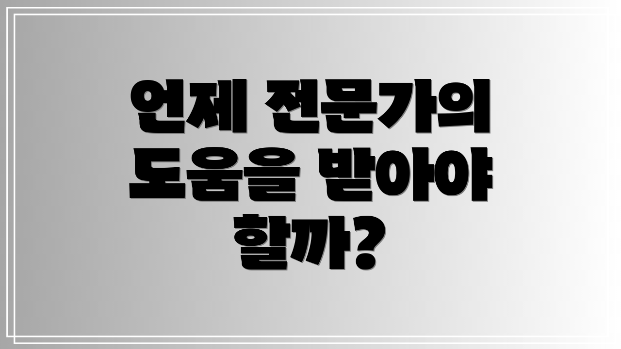 언제 전문가의 도움을 받아야 할까?