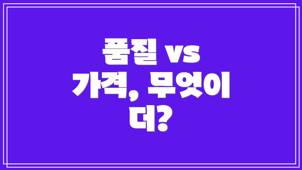 품질 vs 가격, 무엇이 더?