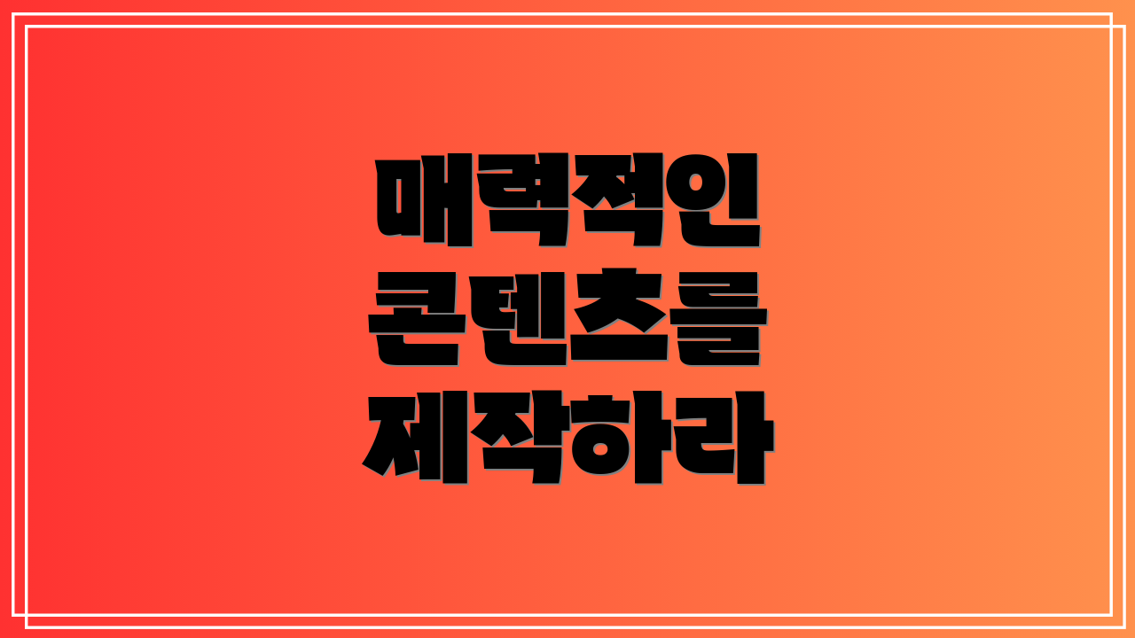 매력적인 콘텐츠를 제작하라