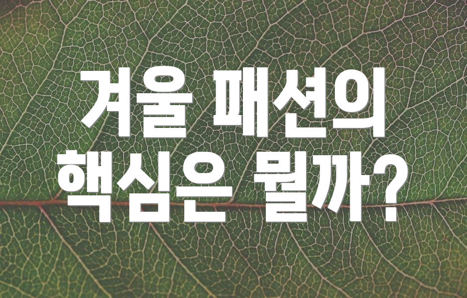 겨울 패션의 핵심은 뭘까?