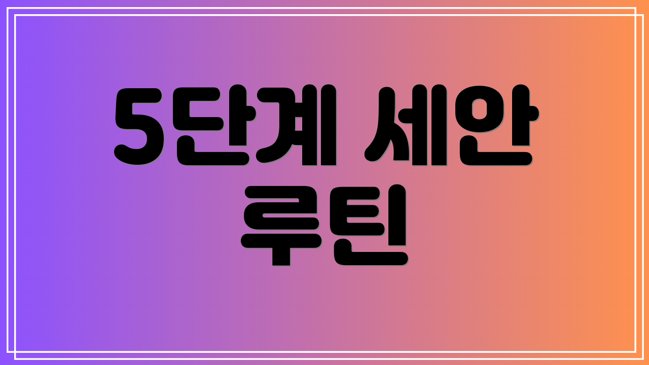 5단계 세안 루틴