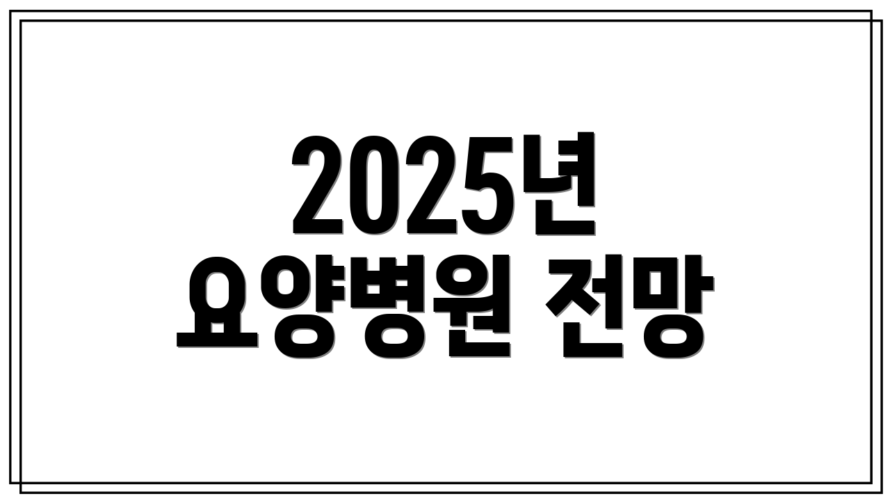 2025년 요양병원 전망