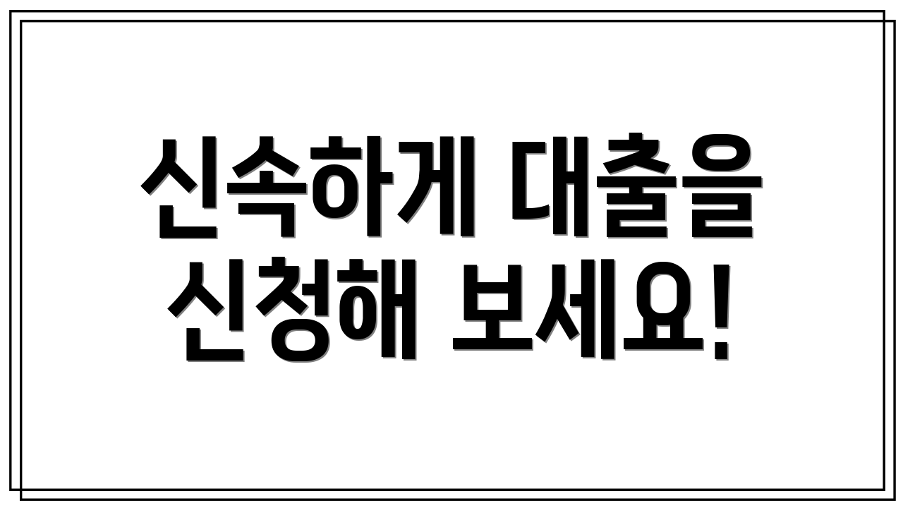 신속하게 대출을 신청해 보세요!