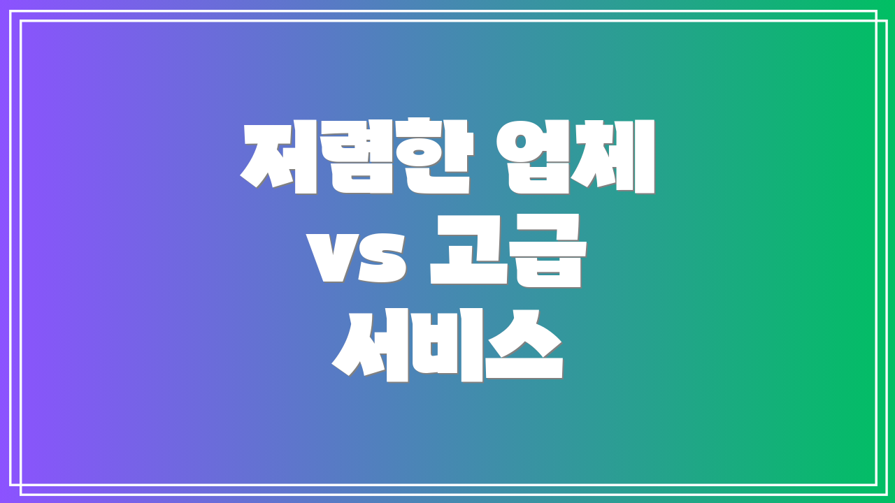 저렴한 업체 vs 고급 서비스
