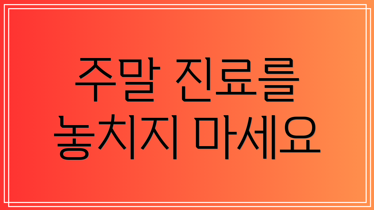주말 진료를 놓치지 마세요