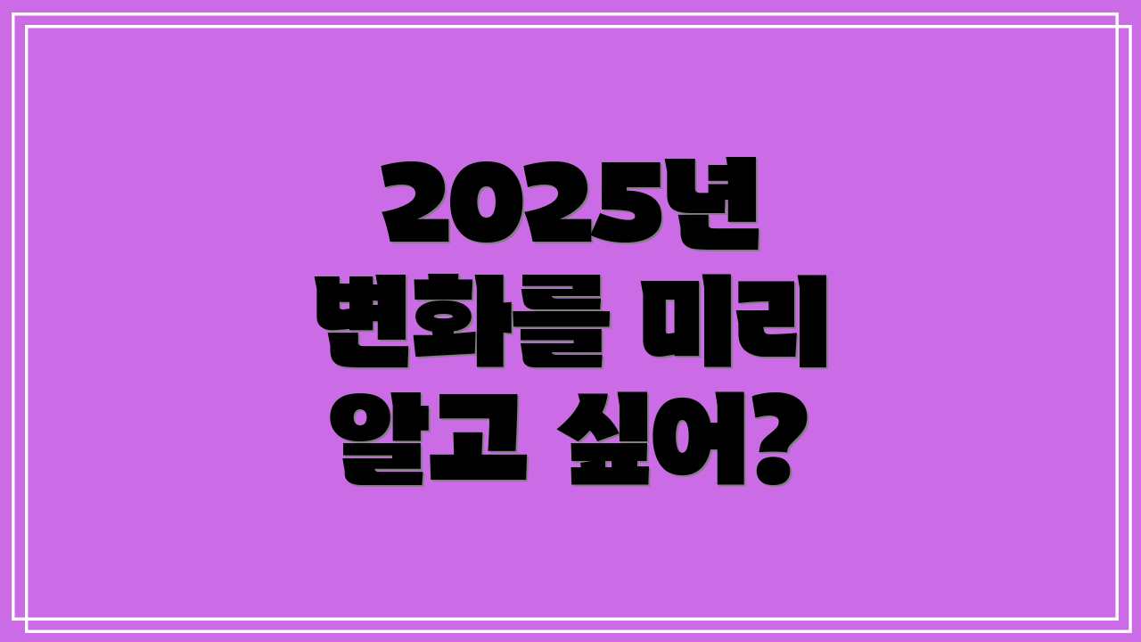 2025년 변화를 미리 알고 싶어?