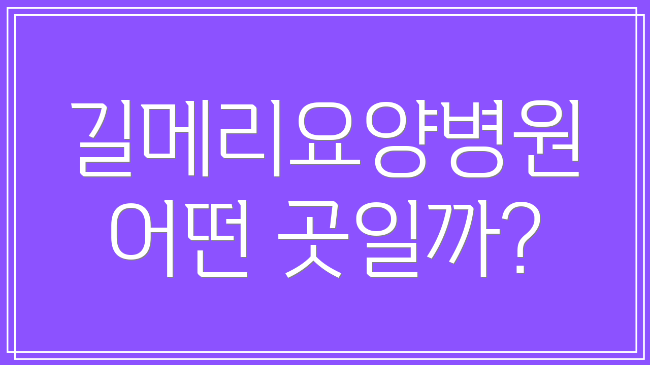 길메리요양병원 어떤 곳일까?