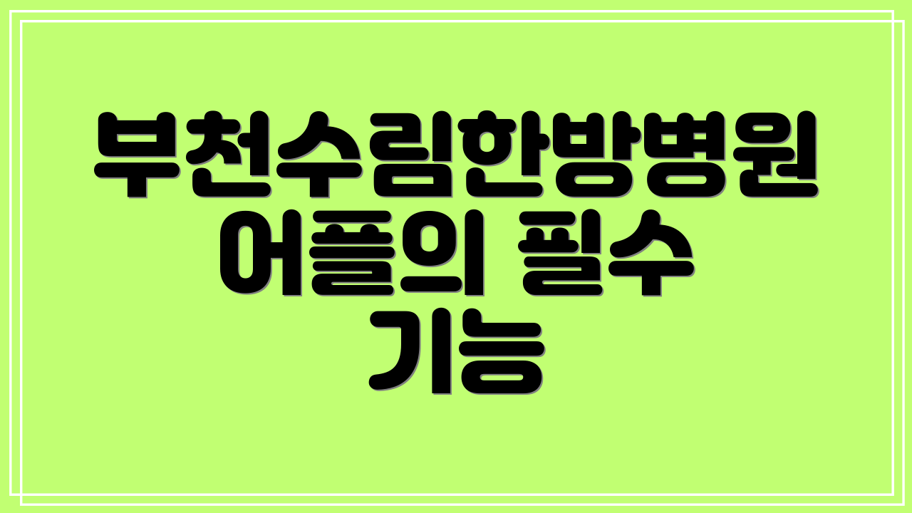 부천수림한방병원 어플의 필수 기능