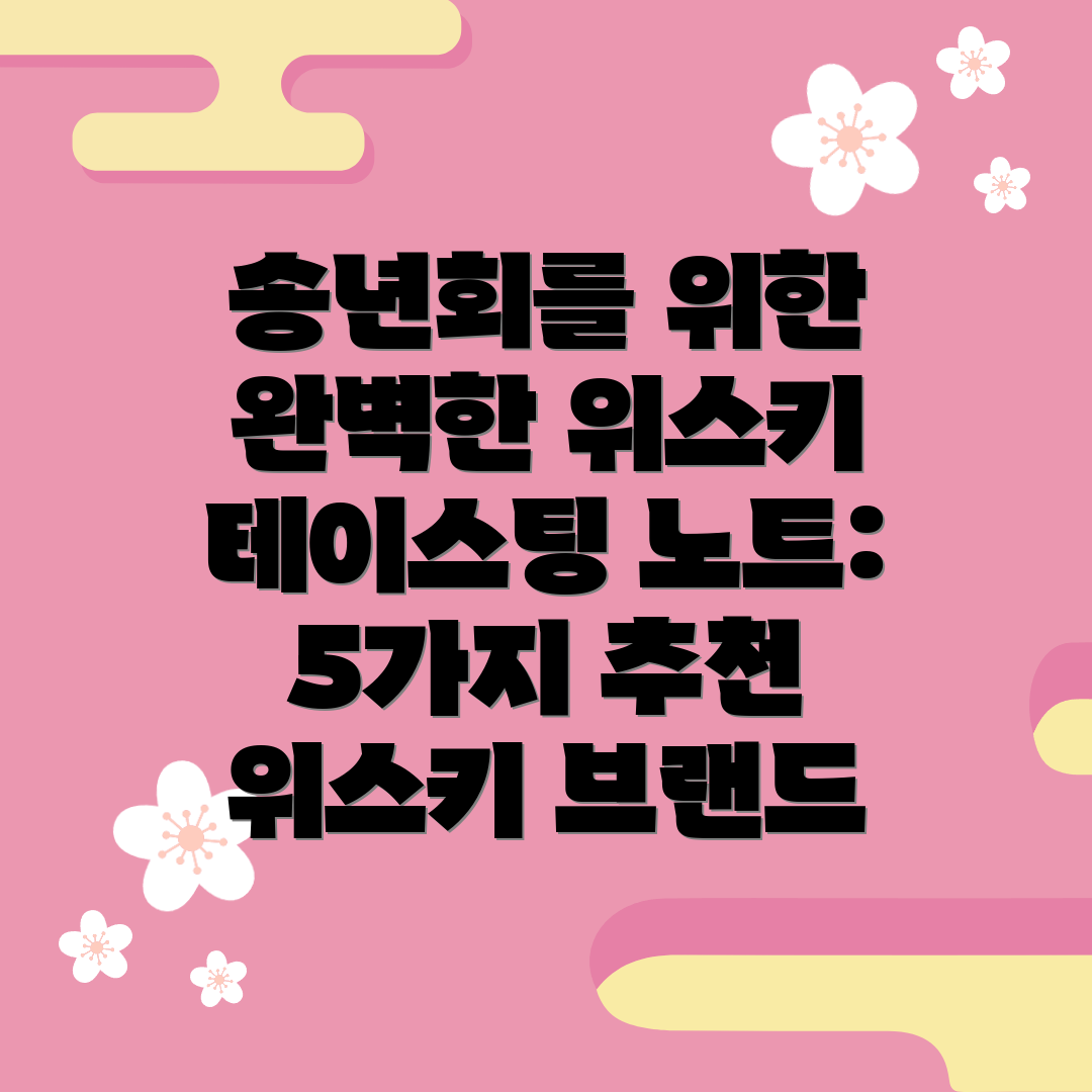 송년회를 위한 완벽한 위스키 테이스팅 노트: 5가지 추천 위스키 브랜드
