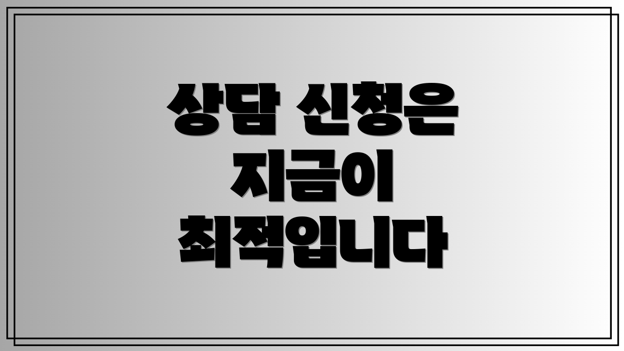 상담 신청은 지금이 최적입니다