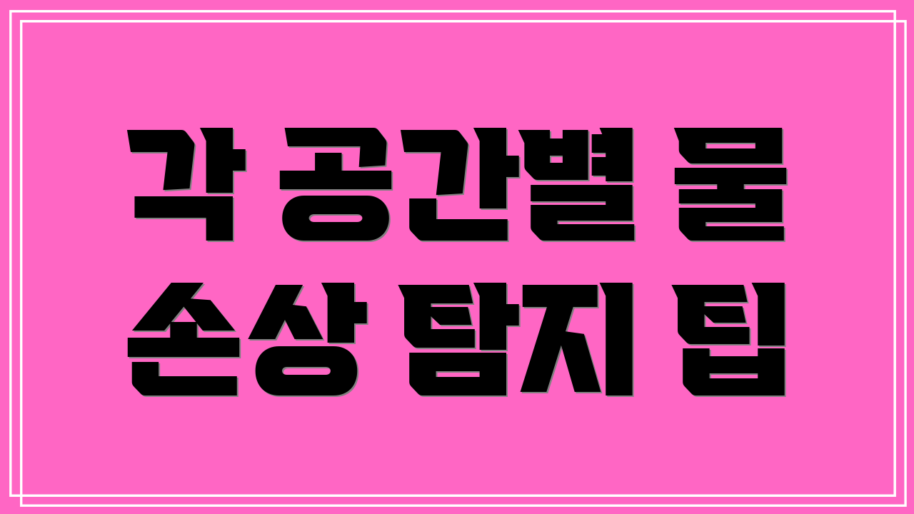 각 공간별 물 손상 탐지 팁