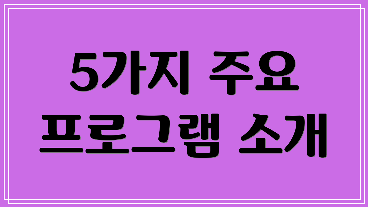5가지 주요 프로그램 소개