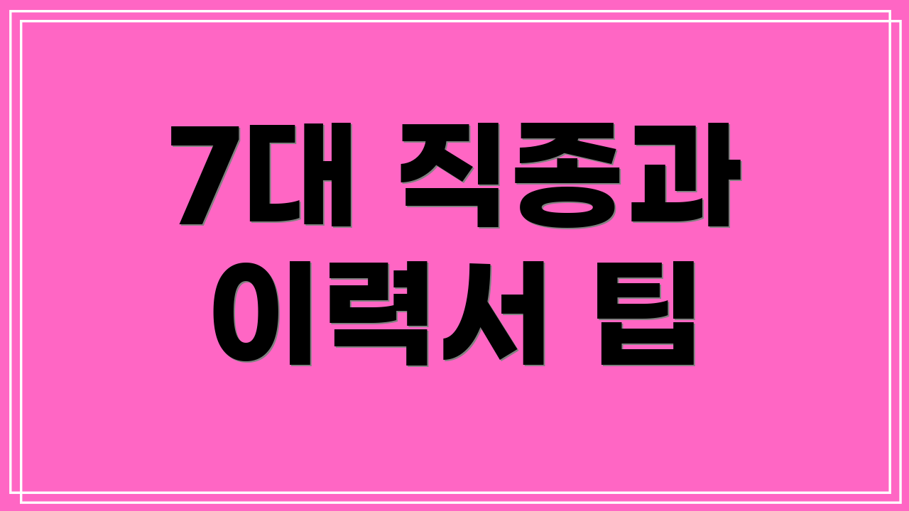 7대 직종과 이력서 팁