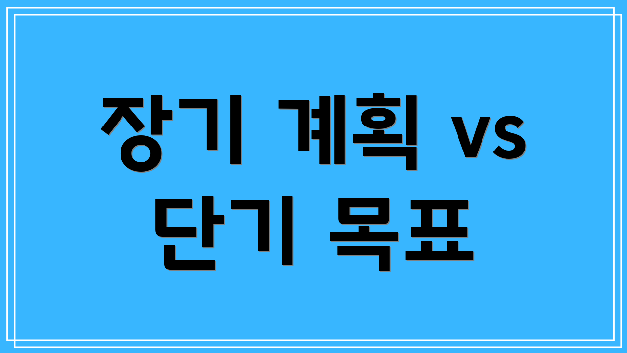 장기 계획 vs 단기 목표