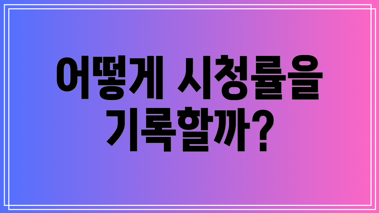 어떻게 시청률을 기록할까?