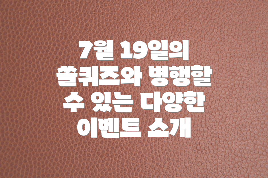 7월 19일의 쏠퀴즈와 병행할 수 있는 다양한 이벤트 소개