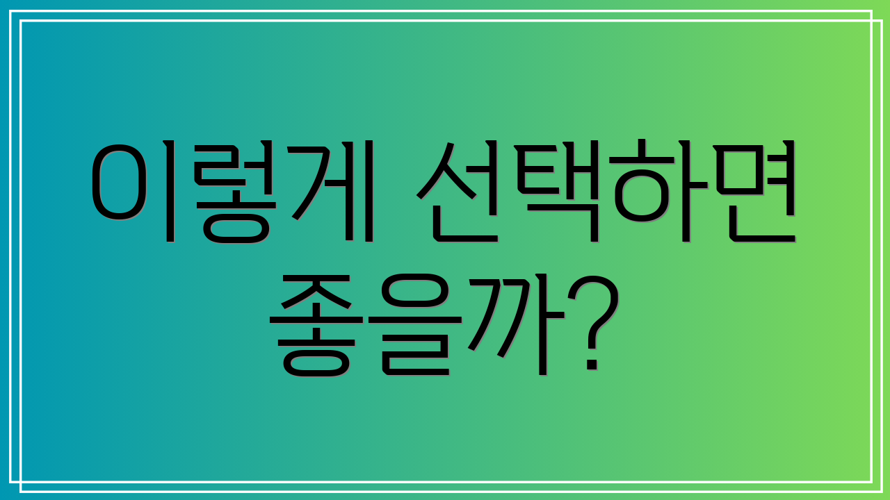 이렇게 선택하면 좋을까?