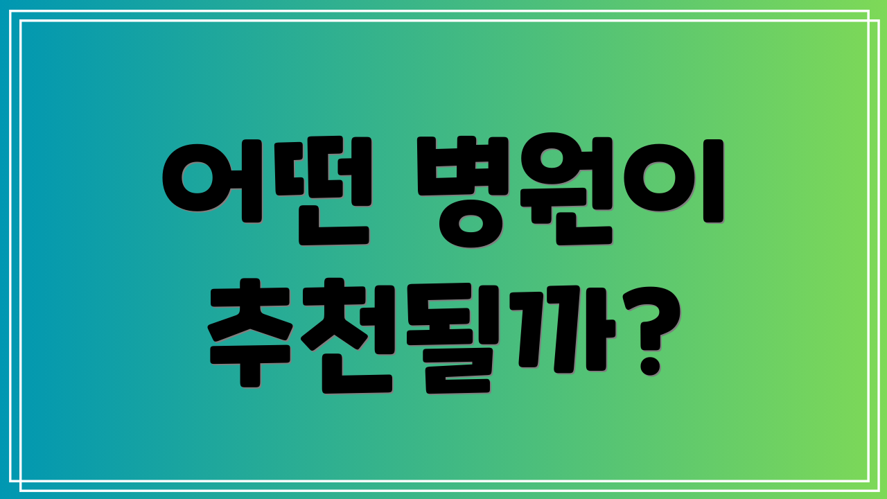 어떤 병원이 추천될까?