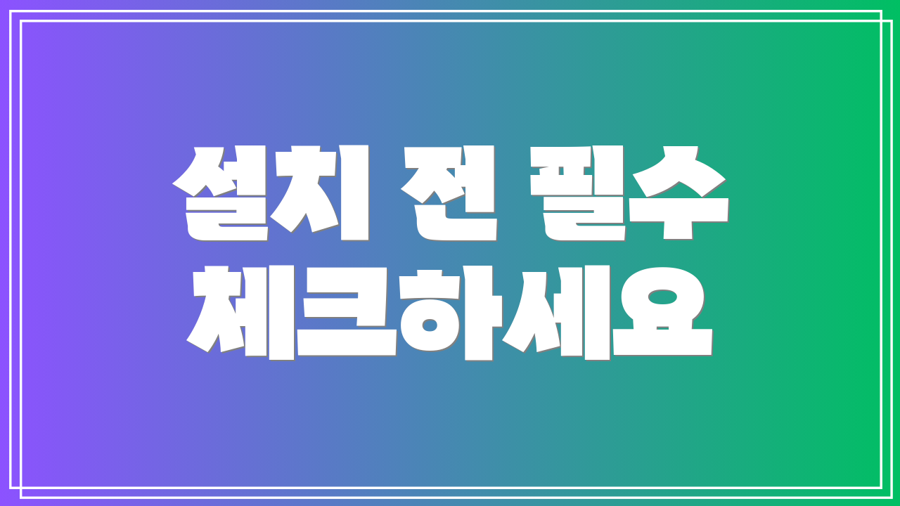 설치 전 필수 체크하세요