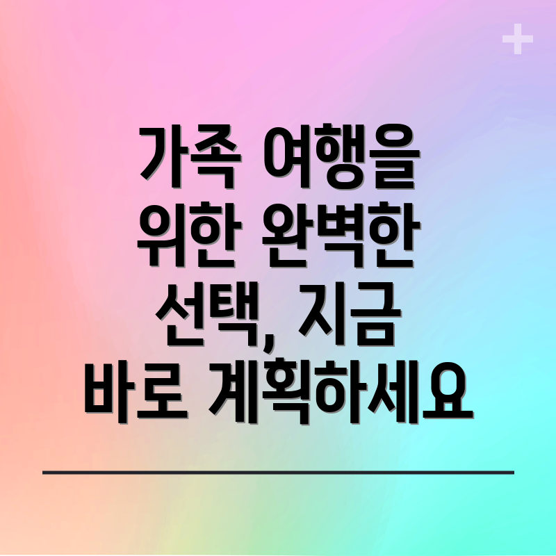 가족 여행을 위한 완벽한 선택, 지금 바로 계획하세요