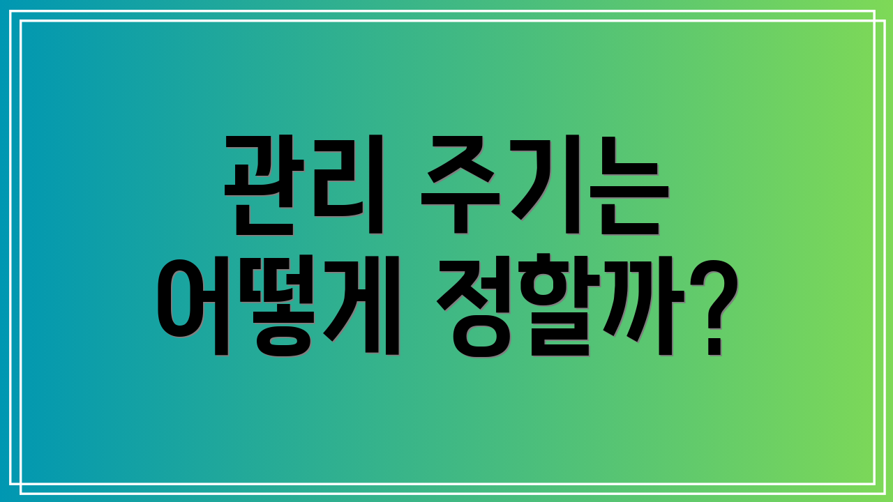 관리 주기는 어떻게 정할까?