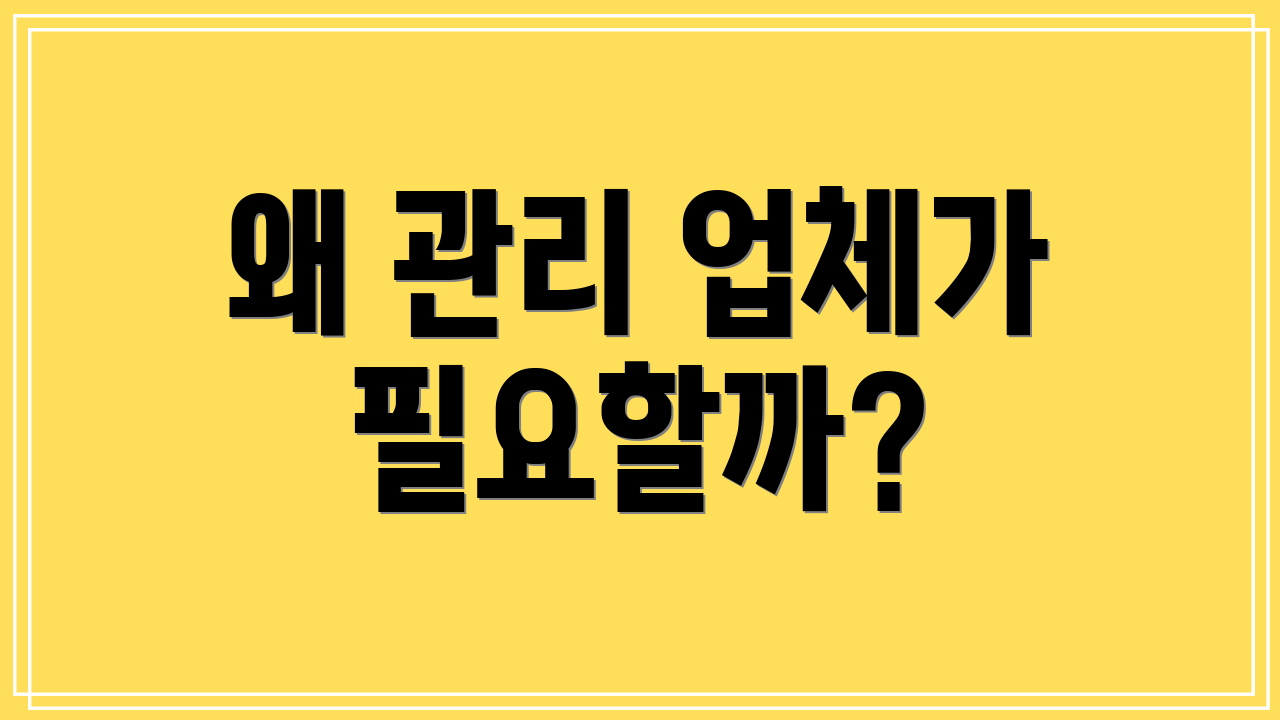 왜 관리 업체가 필요할까?