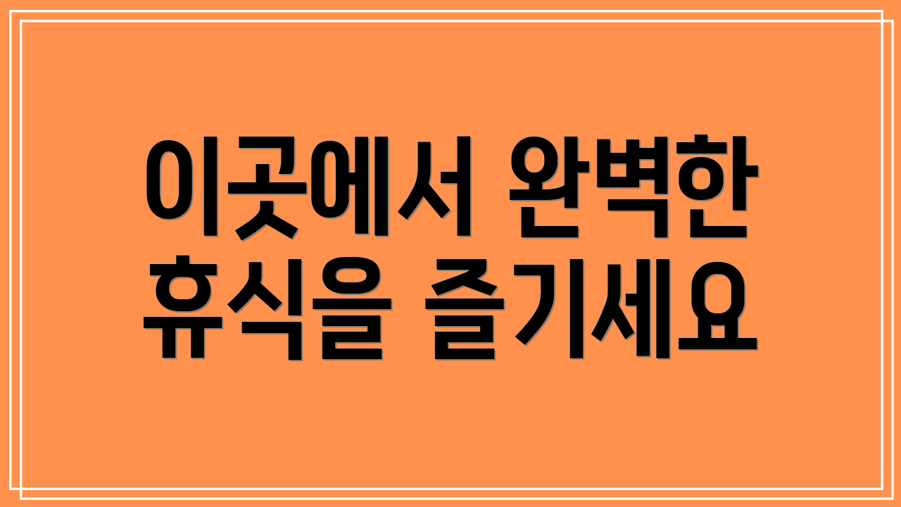 이곳에서 완벽한 휴식을 즐기세요