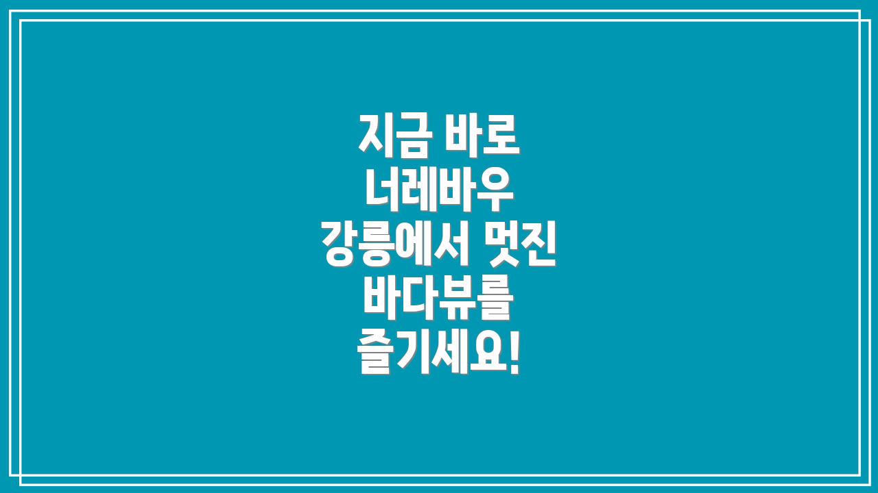 지금 바로 너레바우 강릉에서 멋진 바다뷰를 즐기세요!