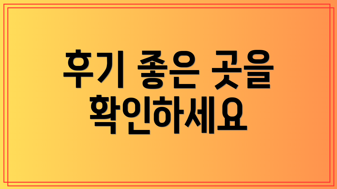 후기 좋은 곳을 확인하세요