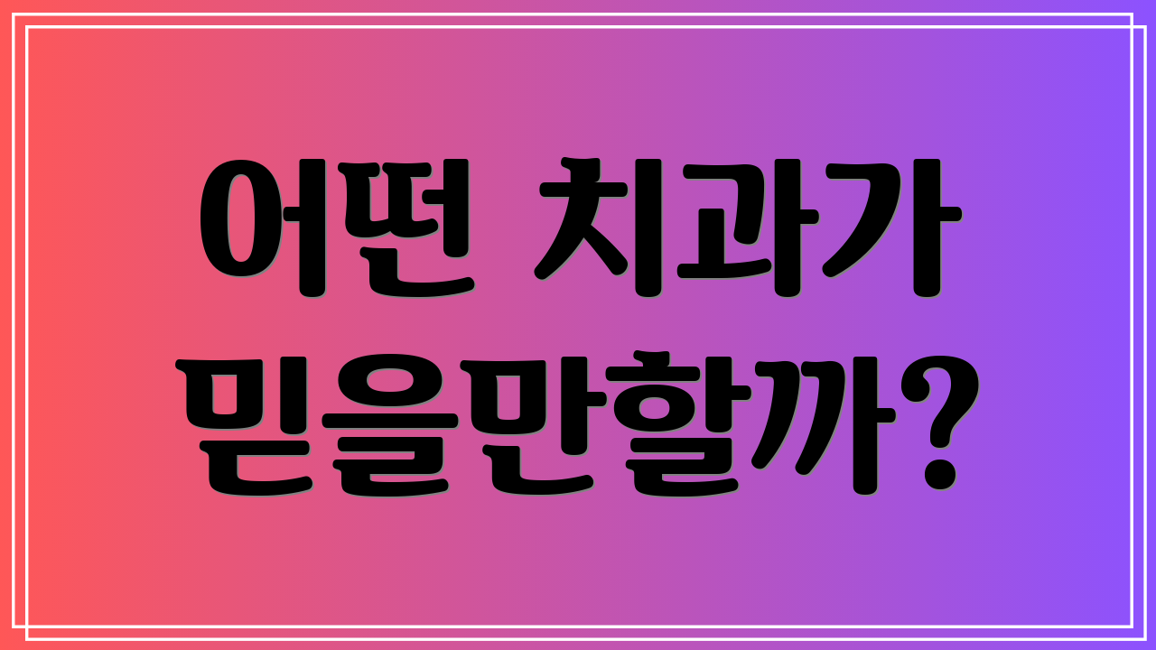 어떤 치과가 믿을만할까?