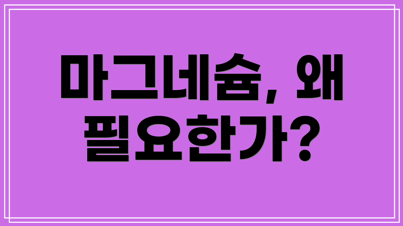 마그네슘, 왜 필요한가?