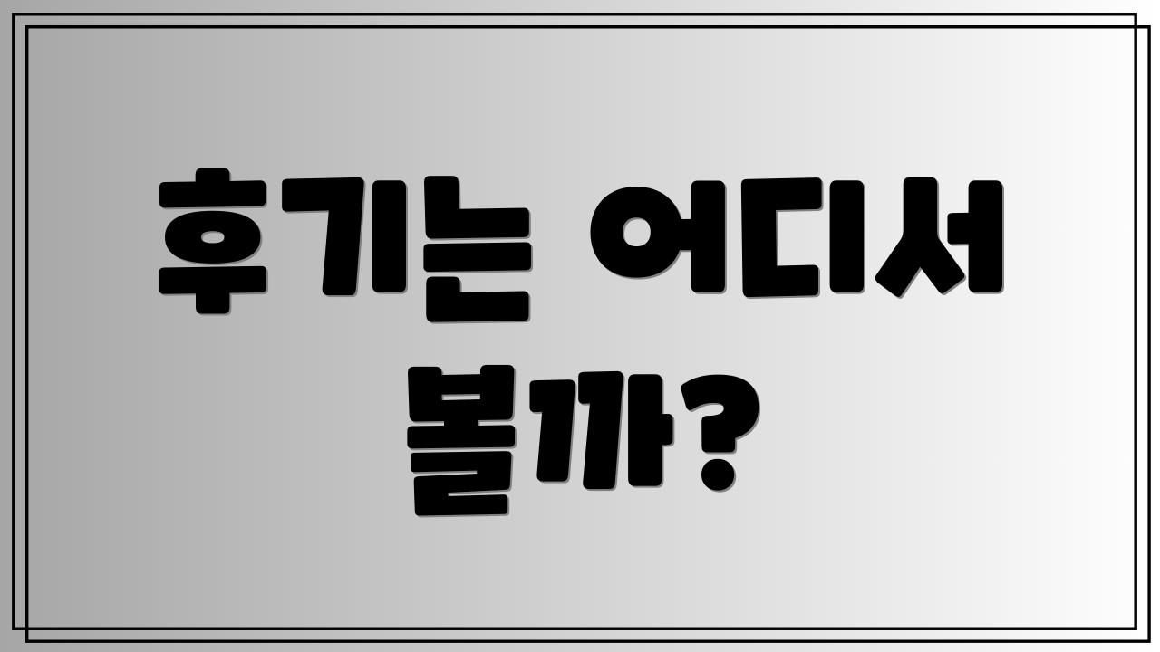 후기는 어디서 볼까?