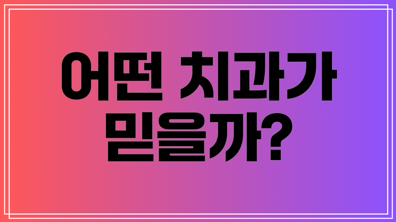 어떤 치과가 믿을까?