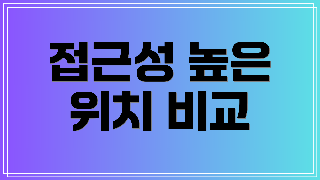 접근성 높은 위치 비교