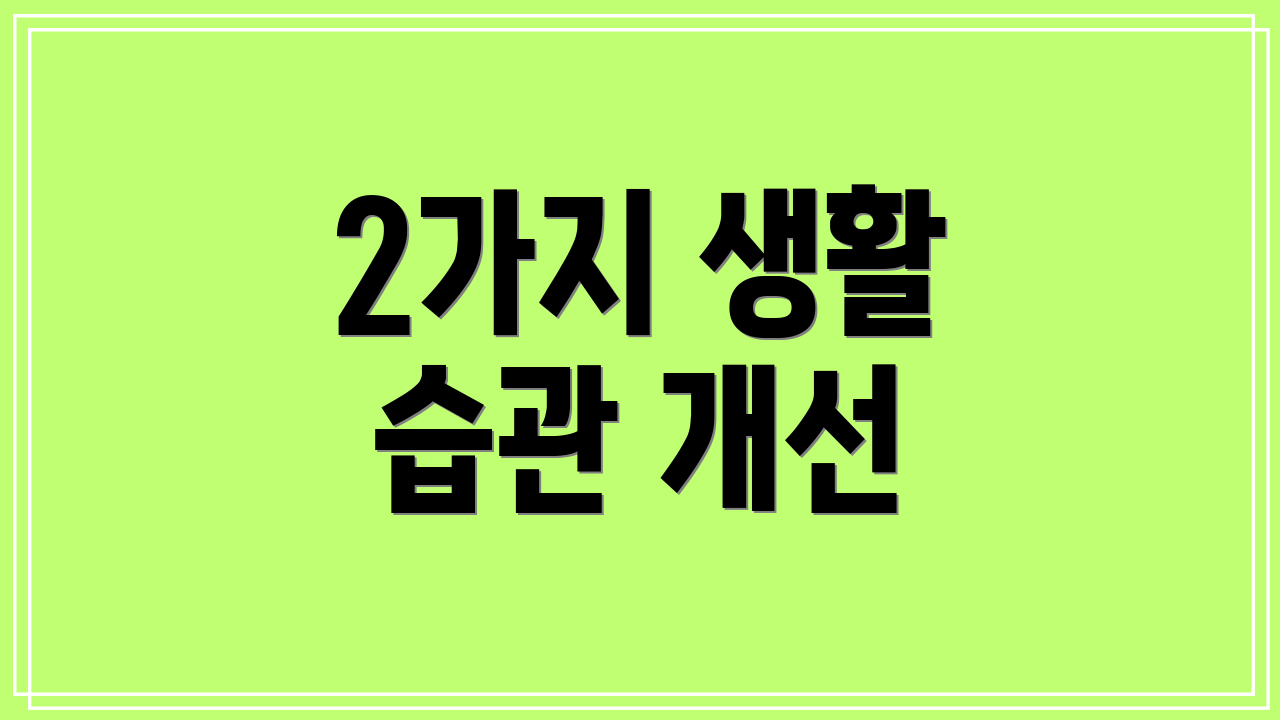 2가지 생활 습관 개선