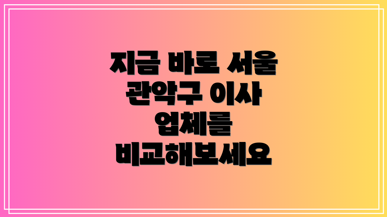 지금 바로 서울 관악구 이사 업체를 비교해보세요