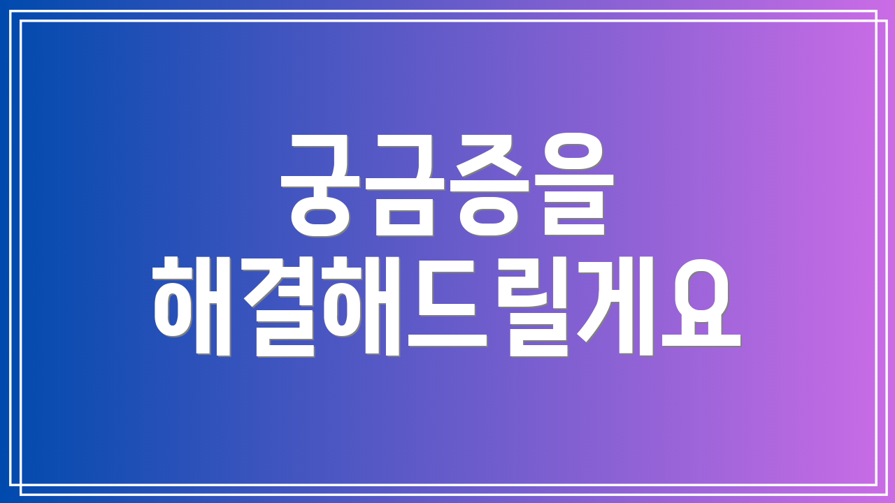 궁금증을 해결해드릴게요