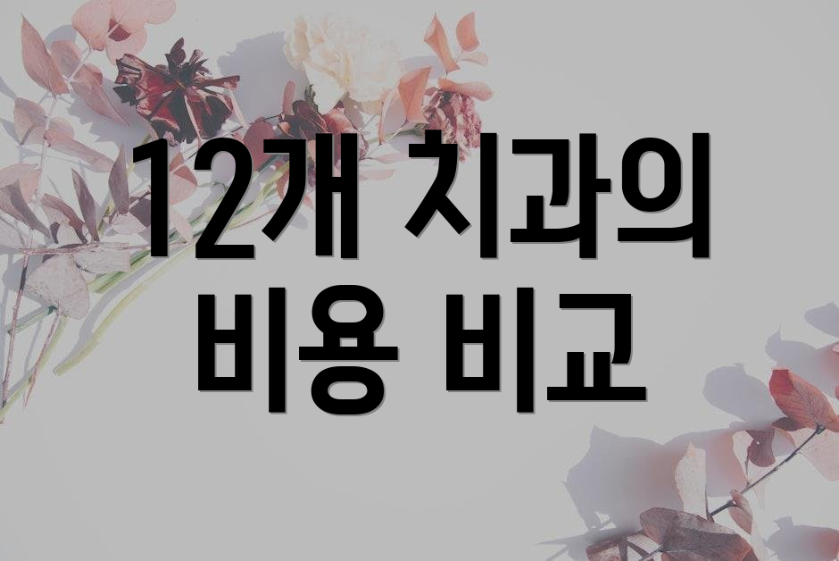 12개 치과의 비용 비교