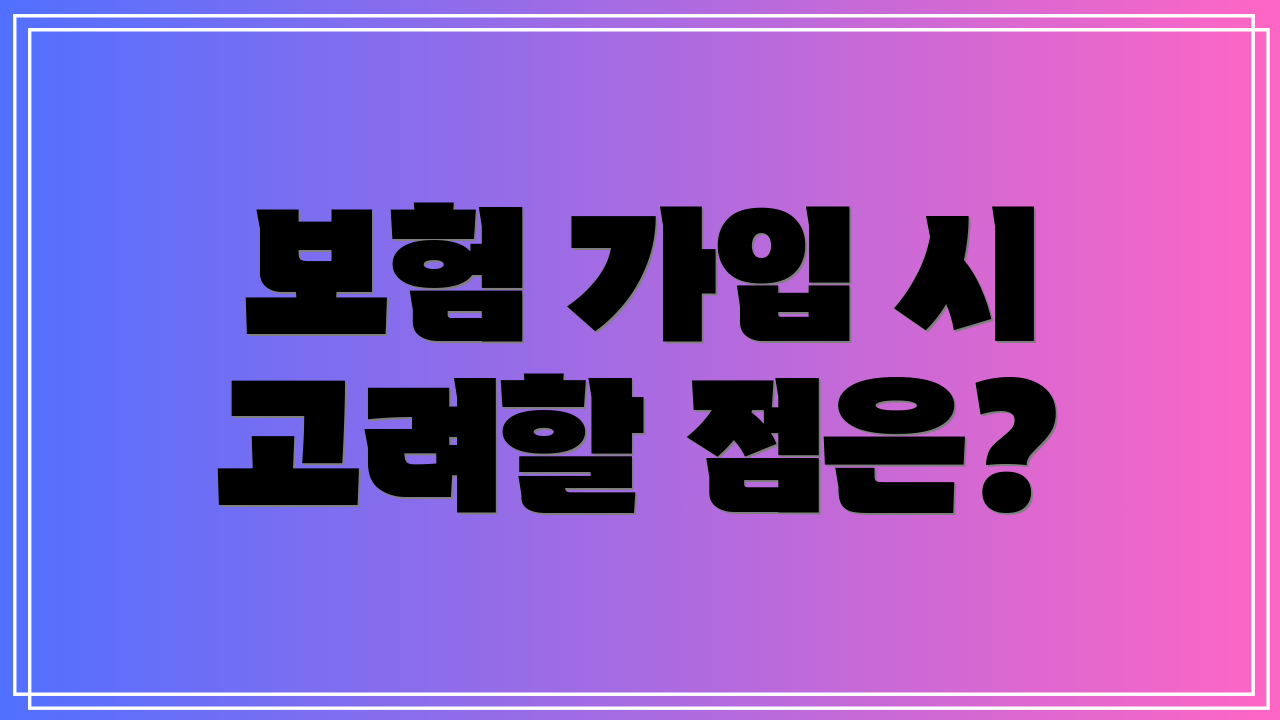 보험 가입 시 고려할 점은?