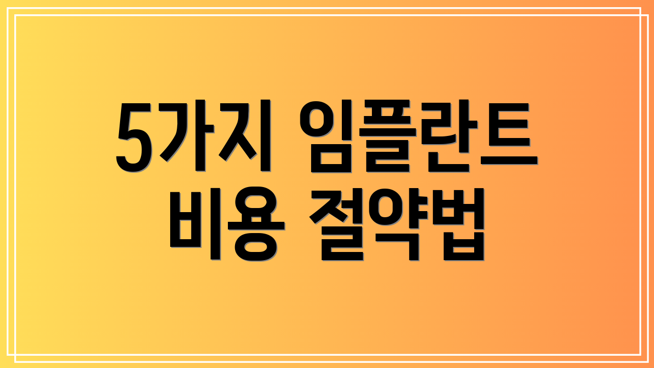 5가지 임플란트 비용 절약법