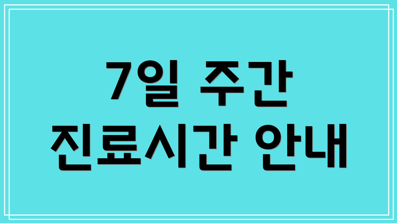 7일 주간 진료시간 안내