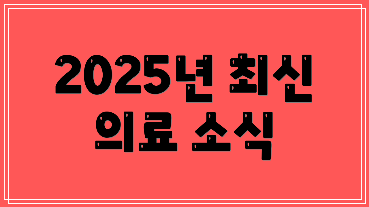 2025년 최신 의료 소식