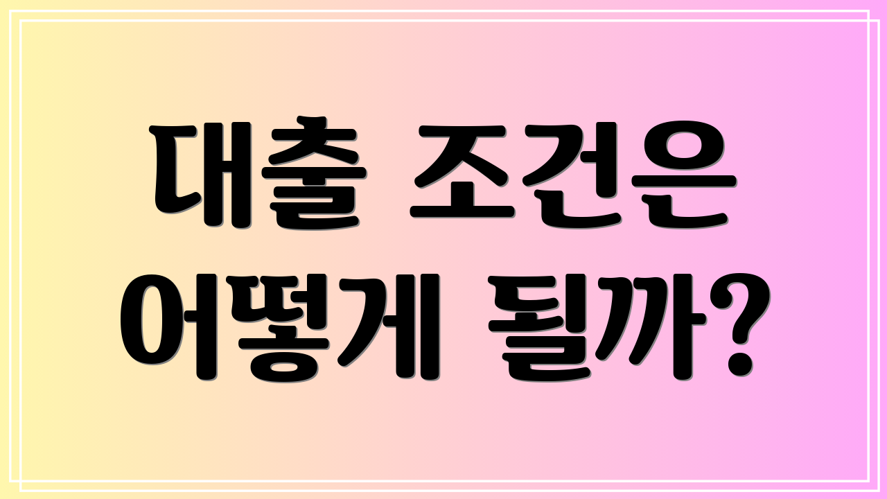 대출 조건은 어떻게 될까?