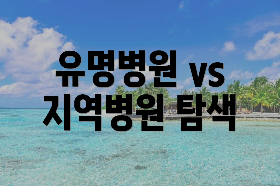 유명병원 vs 지역병원 탐색