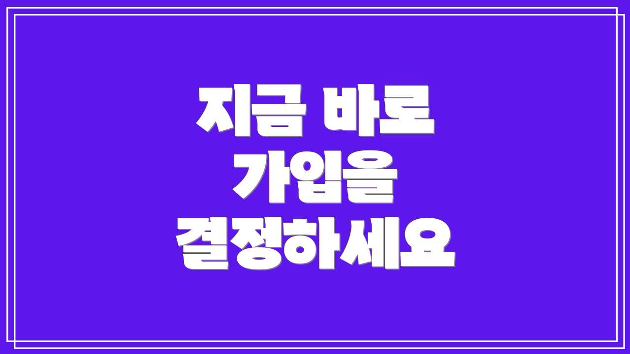 지금 바로 가입을 결정하세요