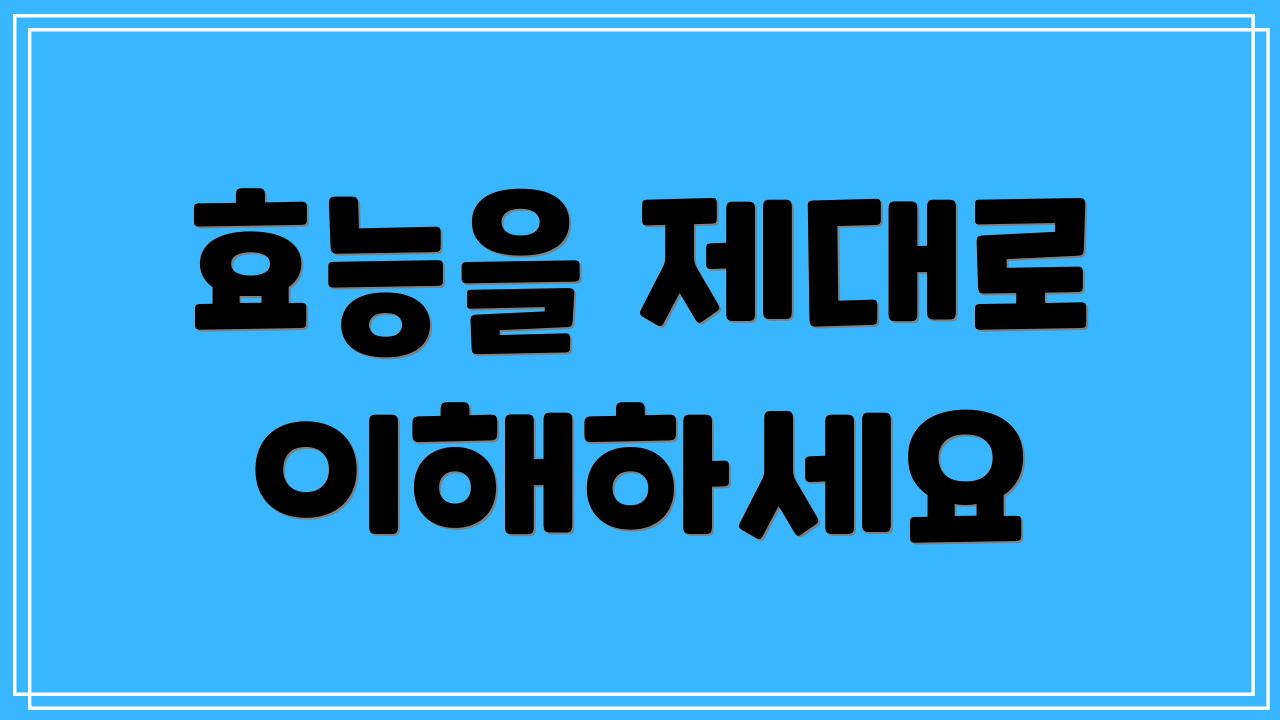 효능을 제대로 이해하세요