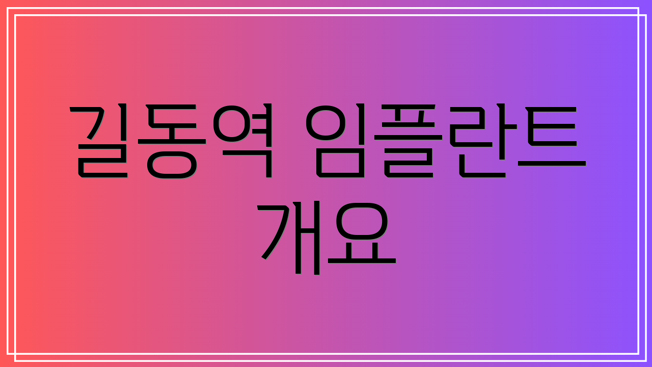 길동역 임플란트 개요